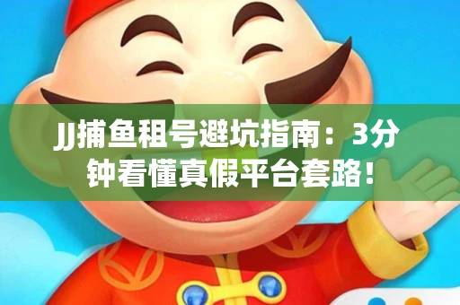 JJ捕鱼租号避坑指南：3分钟看懂真假平台套路！