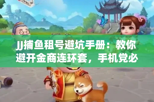 JJ捕鱼租号避坑手册：教你避开金商连环套，手机党必读的选号秘籍