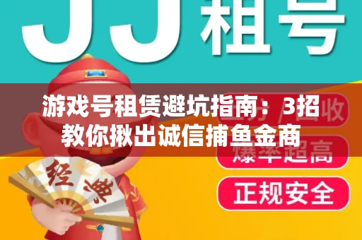游戏号租赁避坑指南：3招教你揪出诚信捕鱼金商
