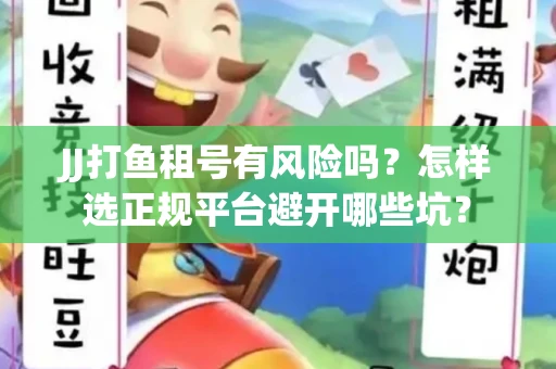 JJ打鱼租号有风险吗？怎样选正规平台避开哪些坑？