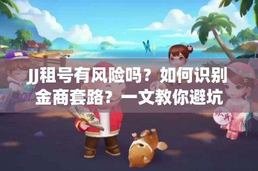 JJ租号有风险吗？如何识别金商套路？一文教你避坑