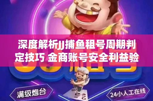深度解析JJ捕鱼租号周期判定技巧 金商账号安全利益验证全攻略