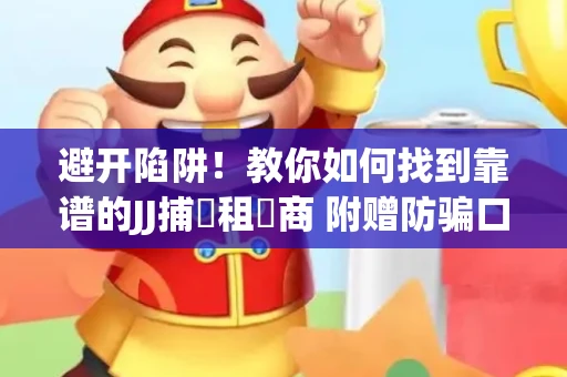 避开陷阱！教你如何找到靠谱的JJ捕魚租號商 附赠防骗口诀