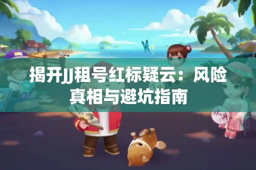 揭开JJ租号红标疑云：风险真相与避坑指南