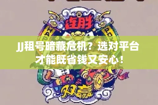 JJ租号暗藏危机？选对平台才能既省钱又安心！
