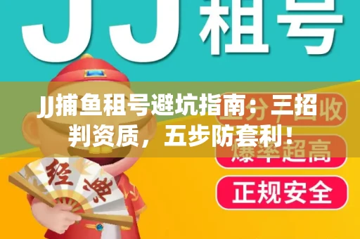 JJ捕鱼租号避坑指南：三招判资质，五步防套利！