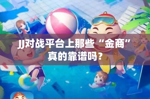 JJ对战平台上那些“金商”真的靠谱吗？